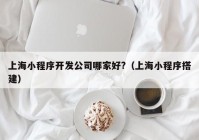 上海小程序开发公司哪家好?（上海小程序搭建）
