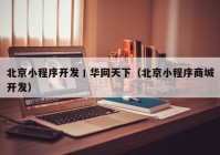 北京小程序开发丨华网天下（北京小程序商城开发）
