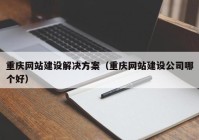 重庆网站建设解决方案（重庆网站建设公司哪个好）