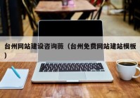 台州网站建设咨询薇（台州免费网站建站模板）