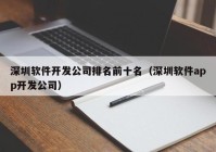 深圳软件开发公司排名前十名（深圳软件app开发公司）
