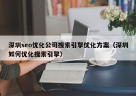 深圳seo优化公司搜索引擎优化方案（深圳如何优化搜索引擎）