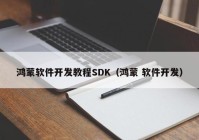 鸿蒙软件开发教程SDK（鸿蒙 软件开发）
