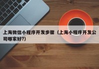 上海微信小程序开发步骤（上海小程序开发公司哪家好?）