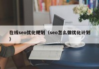 在线seo优化规划（seo怎么做优化计划）